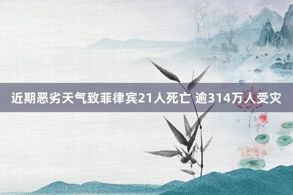 近期恶劣天气致菲律宾21人死亡 逾314万人受灾