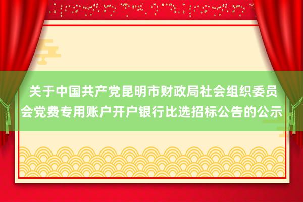  关于中国共产党昆明市财政局社会组织委员会党费专用账户开户银行比选招标公告的公示