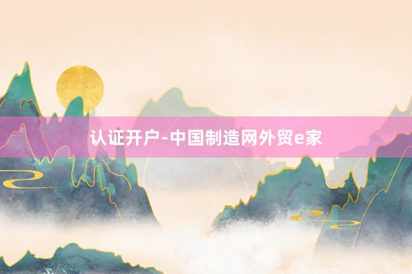 认证开户-中国制造网外贸e家