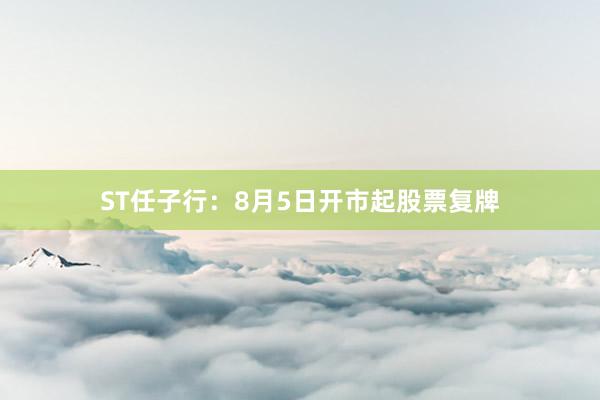 ST任子行：8月5日开市起股票复牌