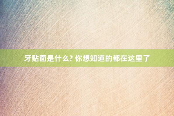 牙贴面是什么? 你想知道的都在这里了