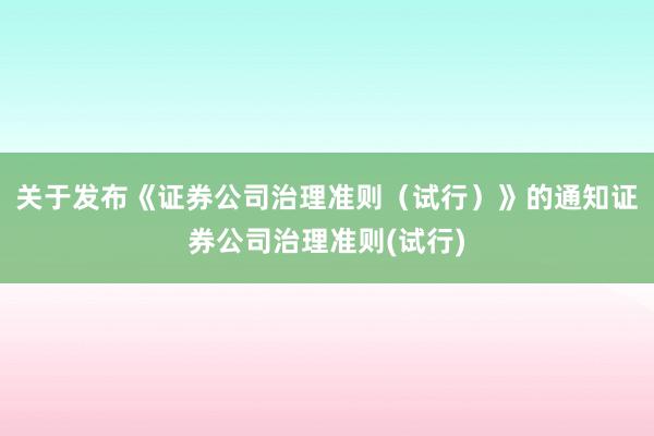 关于发布《证券公司治理准则（试行）》的通知　　证券公司治理准则(试行)