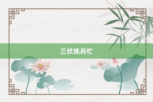三伏练兵忙
