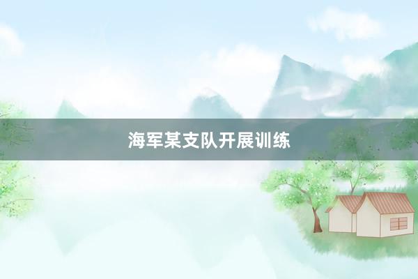 海军某支队开展训练