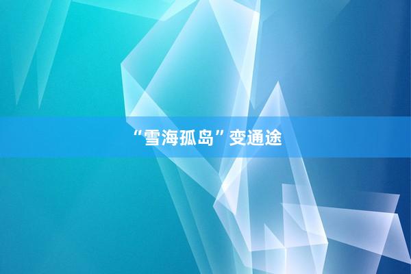 “雪海孤岛”变通途