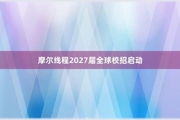 摩尔线程2027届全球校招启动