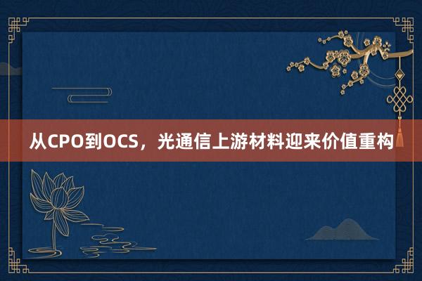 从CPO到OCS，光通信上游材料迎来价值重构