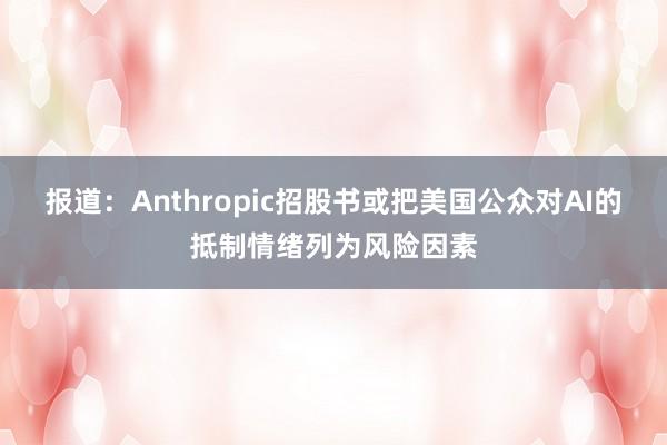 报道：Anthropic招股书或把美国公众对AI的抵制情绪列为风险因素