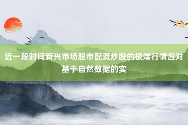 近一段时间新兴市场股市配资炒股的极端行情应对基于自然数据的实