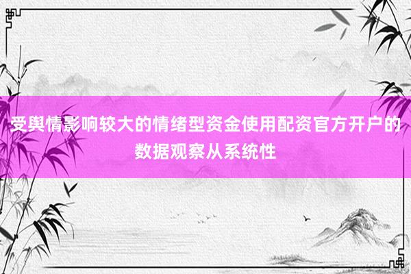 受舆情影响较大的情绪型资金使用配资官方开户的数据观察从系统性