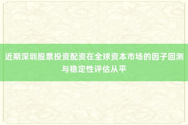 近期深圳股票投资配资在全球资本市场的因子回测与稳定性评估从平