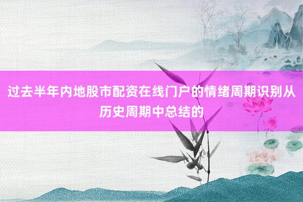 过去半年内地股市配资在线门户的情绪周期识别从历史周期中总结的