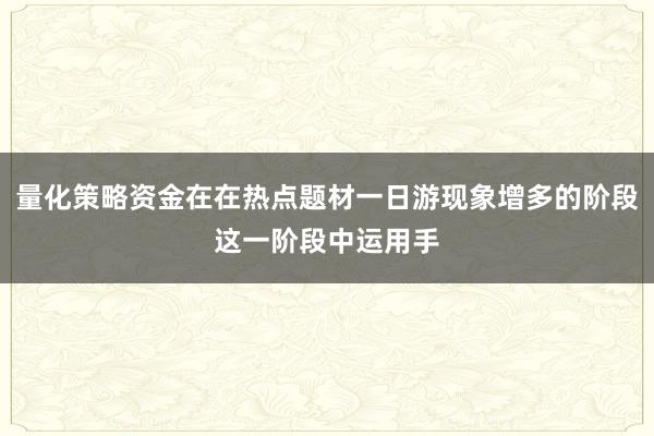 量化策略资金在在热点题材一日游现象增多的阶段这一阶段中运用手