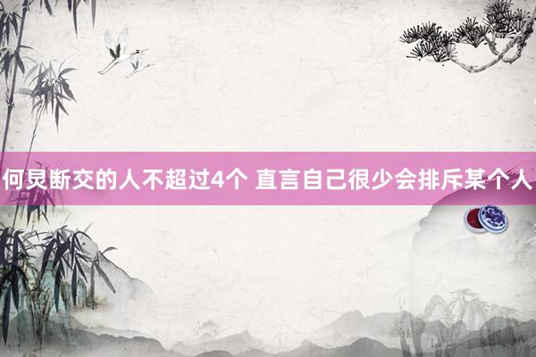 何炅断交的人不超过4个 直言自己很少会排斥某个人