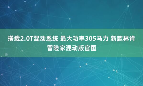 搭载2.0T混动系统 最大功率305马力 新款林肯冒险家混动版官图