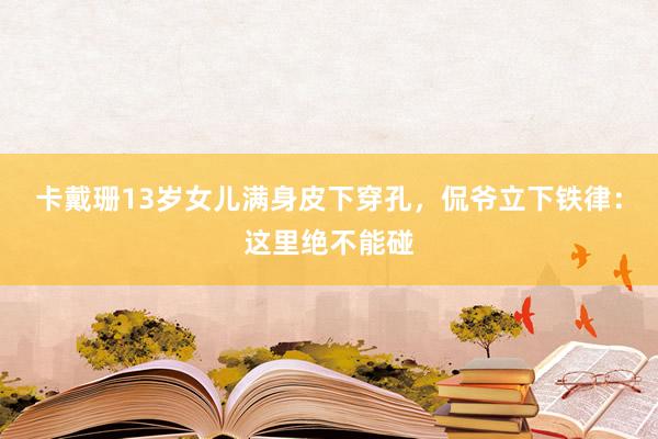 卡戴珊13岁女儿满身皮下穿孔，侃爷立下铁律：这里绝不能碰