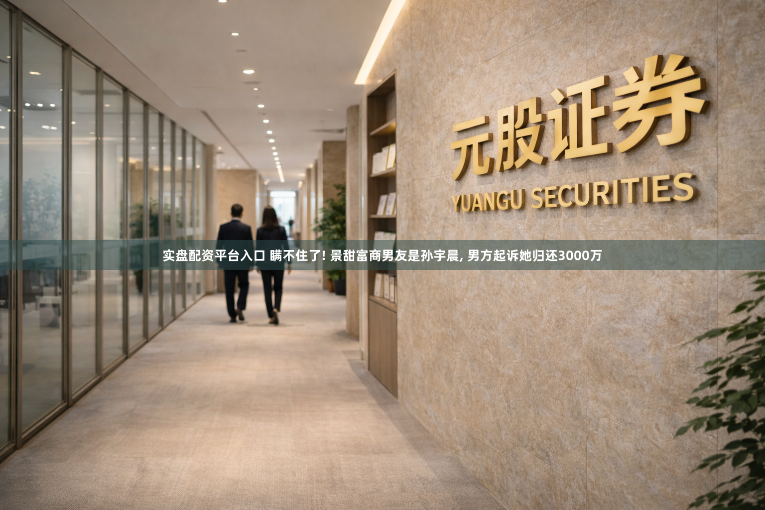 实盘配资平台入口 瞒不住了! 景甜富商男友是孙宇晨, 男方起诉她归还3000万