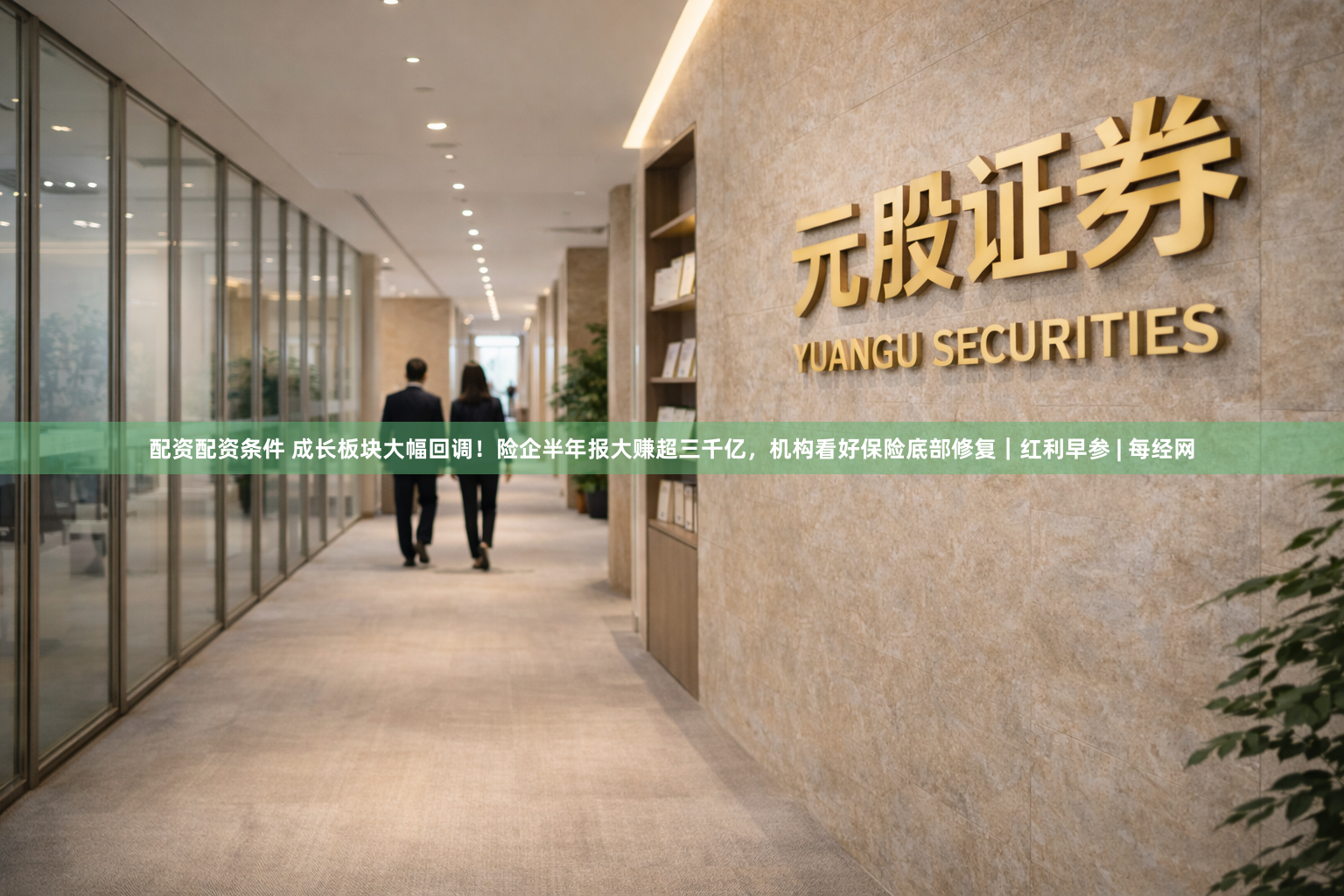 配资配资条件 成长板块大幅回调！险企半年报大赚超三千亿，机构看好保险底部修复｜红利早参 | 每经网
