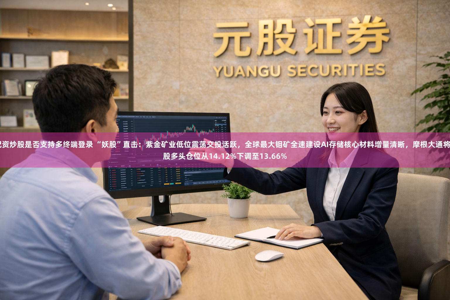 配资炒股是否支持多终端登录 “妖股”直击：紫金矿业低位震荡交投活跃，全球最大钼矿全速建设AI存储核心材料增量清晰，摩根大通将H股多头仓位从14.12%下调至13.66%
