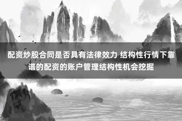 配资炒股合同是否具有法律效力 结构性行情下靠谱的配资的账户管理结构性机会挖掘
