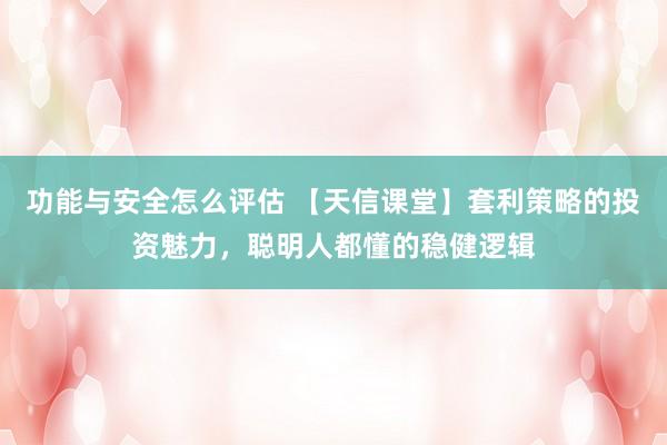 功能与安全怎么评估 【天信课堂】套利策略的投资魅力，聪明人都懂的稳健逻辑