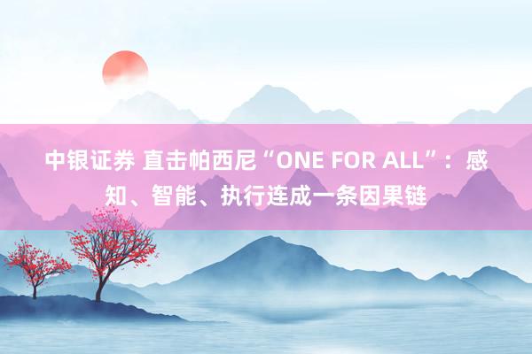 中银证券 直击帕西尼“ONE FOR ALL”：感知、智能、执行连成一条因果链