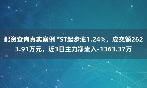 配资查询真实案例 *ST起步涨1.24%，成交额2623.91万元，近3日主力净流入-1363.37万