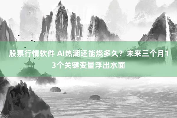 股票行情软件 AI热潮还能烧多久？未来三个月13个关键变量浮出水面