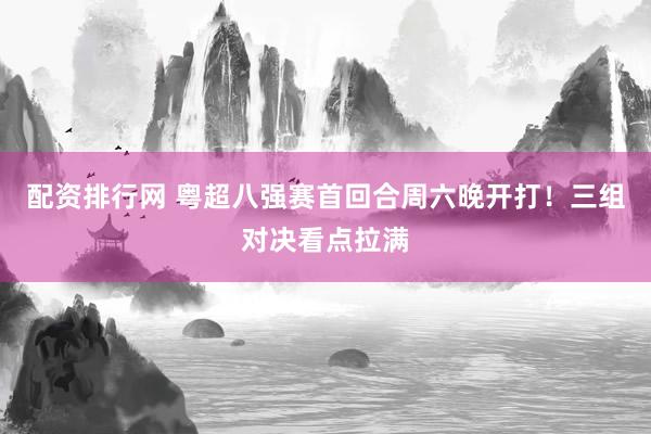 配资排行网 粤超八强赛首回合周六晚开打！三组对决看点拉满