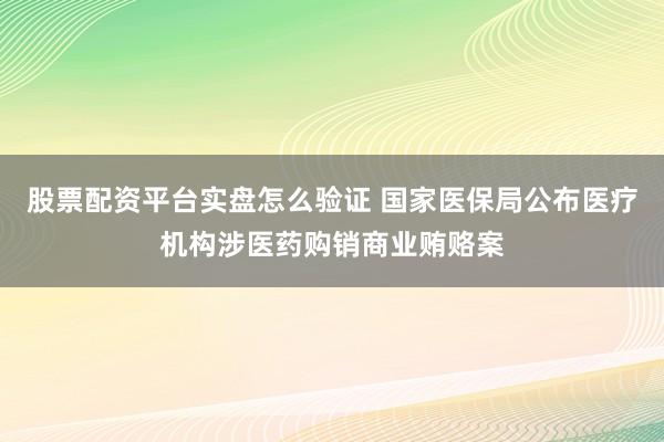 股票配资平台实盘怎么验证 国家医保局公布医疗机构涉医药购销商业贿赂案