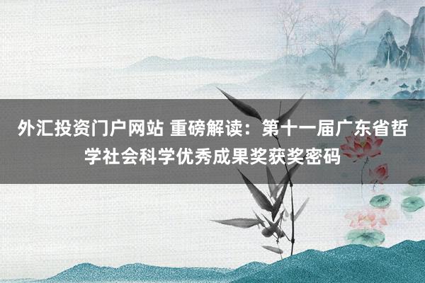外汇投资门户网站 重磅解读：第十一届广东省哲学社会科学优秀成果奖获奖密码