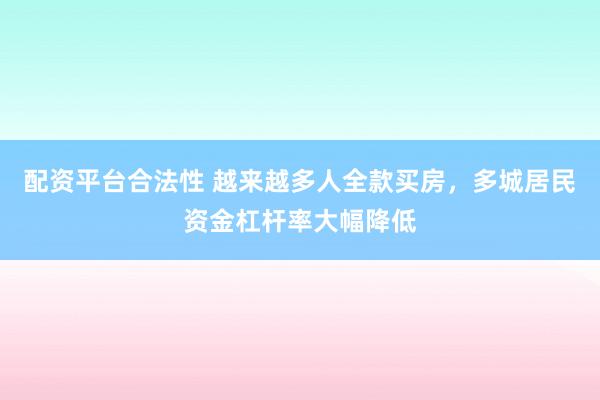配资平台合法性 越来越多人全款买房，多城居民资金杠杆率大幅降低
