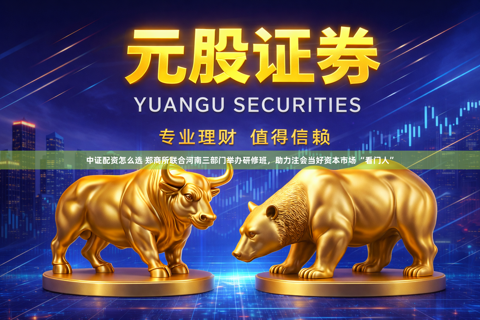 中证配资怎么选 郑商所联合河南三部门举办研修班，助力注会当好资本市场 “看门人”