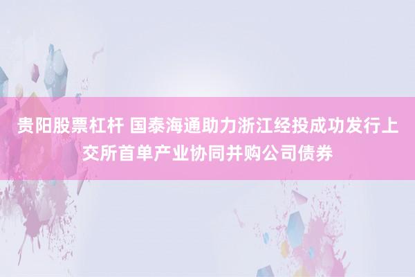 贵阳股票杠杆 国泰海通助力浙江经投成功发行上交所首单产业协同并购公司债券