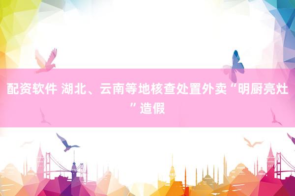 配资软件 湖北、云南等地核查处置外卖“明厨亮灶”造假