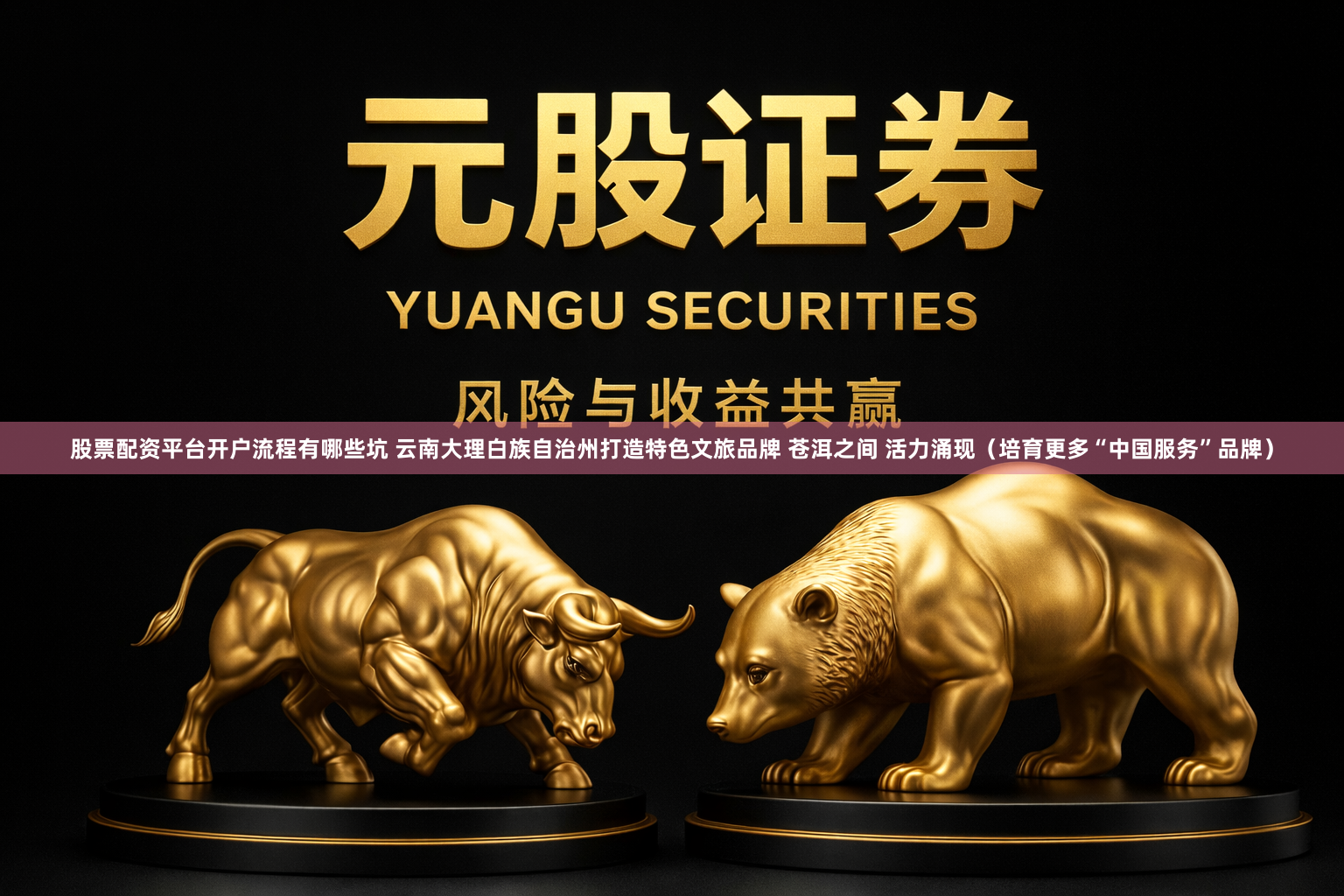 股票配资平台开户流程有哪些坑 云南大理白族自治州打造特色文旅品牌 苍洱之间 活力涌现（培育更多“中国服务”品牌）