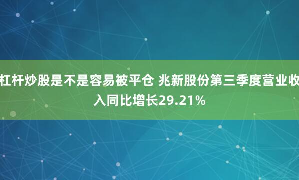 杠杆炒股是不是容易被平仓 兆新股份第三季度营业收入同比增长29.21%
