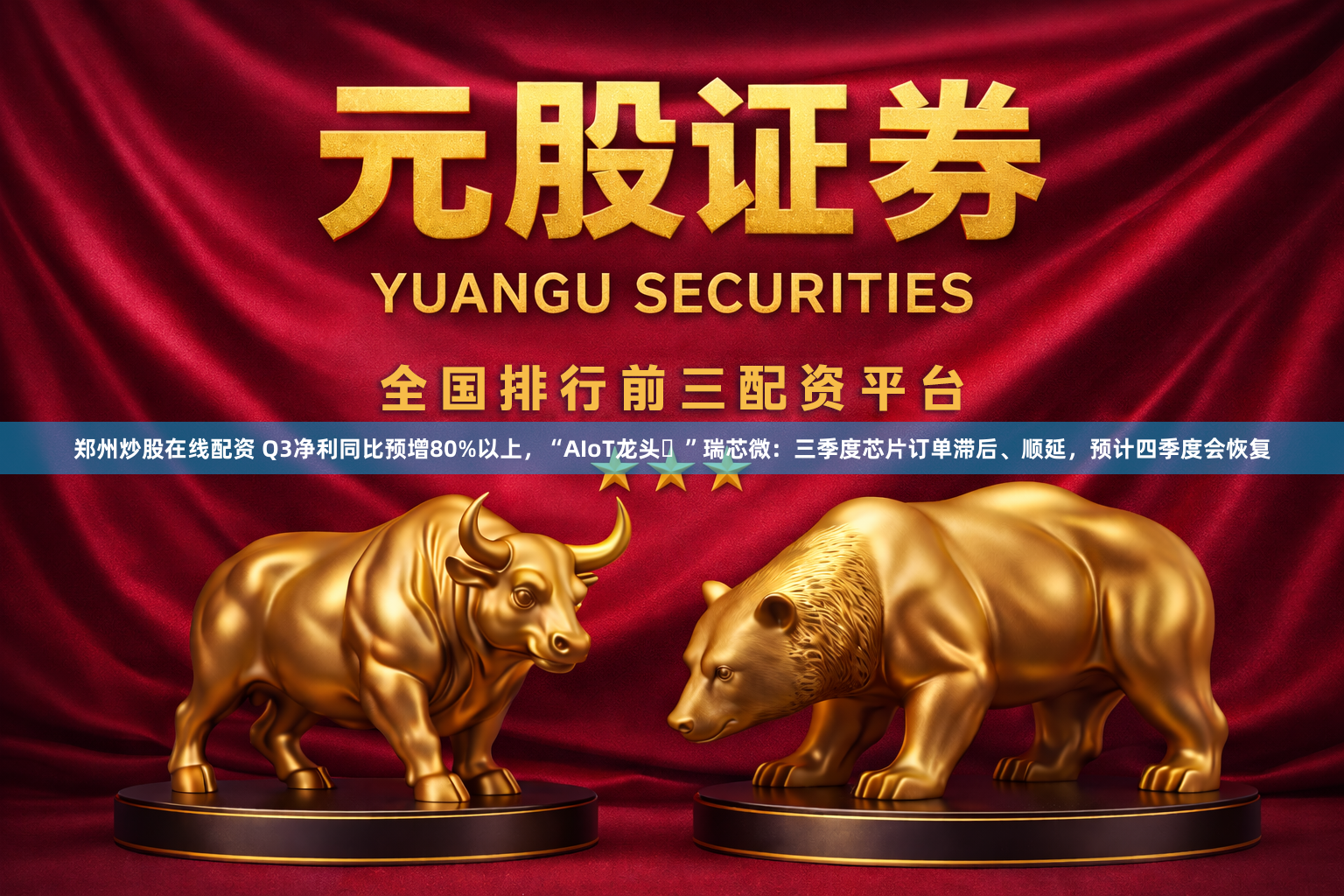 郑州炒股在线配资 Q3净利同比预增80%以上，“AIoT龙头‌”瑞芯微：三季度芯片订单滞后、顺延，预计四季度会恢复