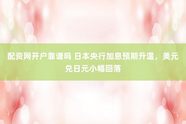 配资网开户靠谱吗 日本央行加息预期升温，美元兑日元小幅回落