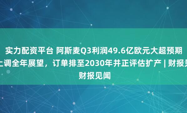 实力配资平台 阿斯麦Q3利润49.6亿欧元大超预期，上调全年展望，订单排至2030年并正评估扩产 | 财报见闻