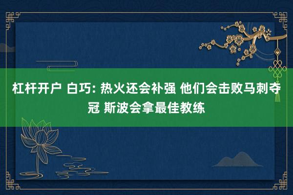 杠杆开户 白巧: 热火还会补强 他们会击败马刺夺冠 斯波会拿最佳教练